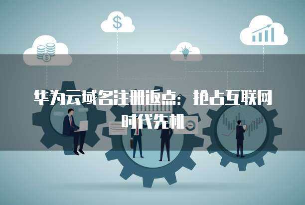 域名注冊返點(diǎn) 搶占互聯(lián)網(wǎng)時代的競爭先機(jī)